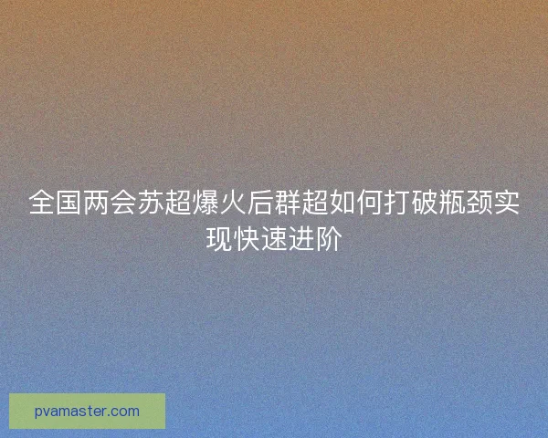 全国两会苏超爆火后群超如何打破瓶颈实现快速进阶