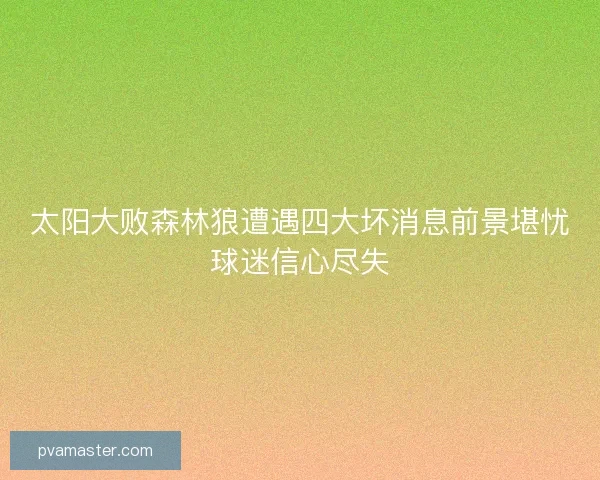 太阳大败森林狼遭遇四大坏消息前景堪忧球迷信心尽失